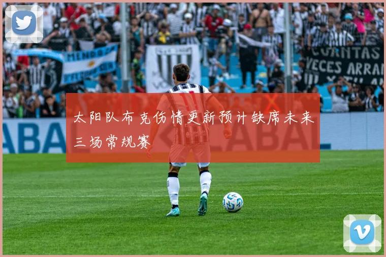 太阳队布克伤情更新预计缺席未来三场常规赛