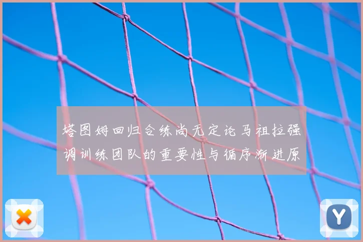 塔图姆回归合练尚无定论马祖拉强调训练团队的重要性与循序渐进原则