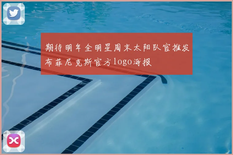 期待明年全明星周末太阳队官推发布菲尼克斯官方logo海报